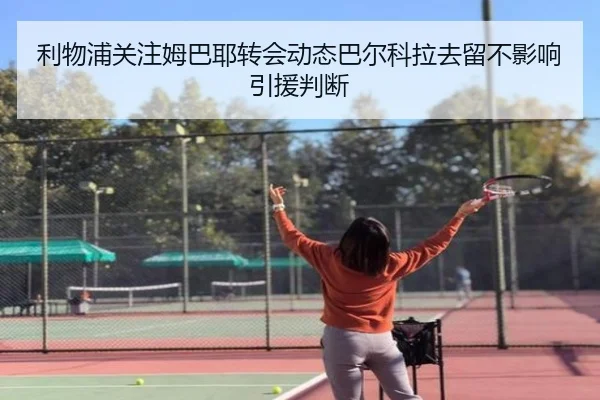 利物浦关注姆巴耶转会动态巴尔科拉去留不影响引援判断 - kaiyun