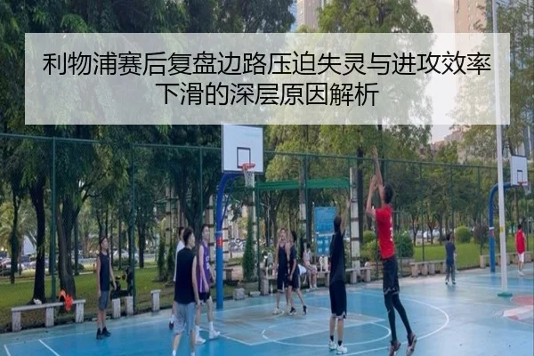 利物浦赛后复盘边路压迫失灵与进攻效率下滑的深层原因解析 - kaiyun