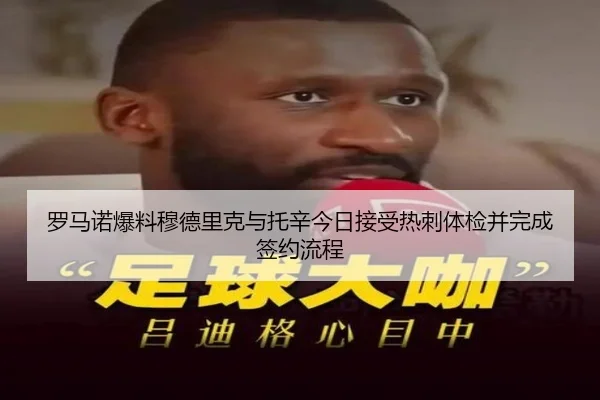 罗马诺爆料穆德里克与托辛今日接受热刺体检并完成签约流程（kaiyun）