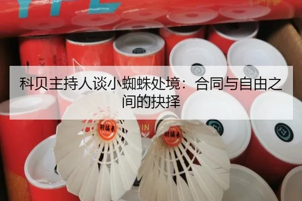 科贝主持人谈小蜘蛛处境：合同与自由之间的抉择 - kaiyun