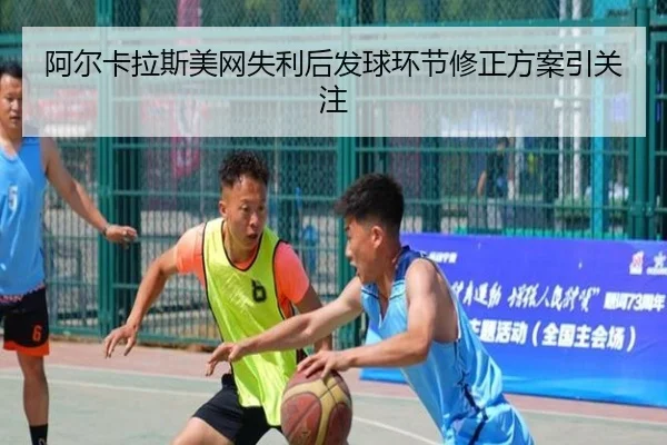 阿尔卡拉斯美网失利后发球环节修正方案引关注 - kaiyun